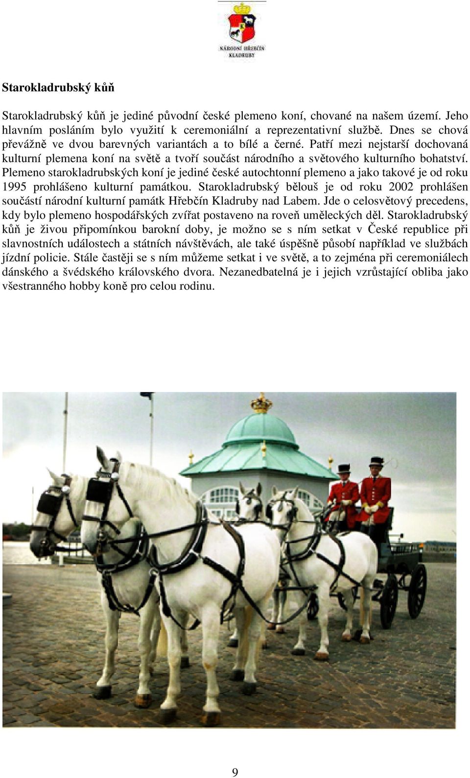 Plemeno starokladrubských koní je jediné české autochtonní plemeno a jako takové je od roku 1995 prohlášeno kulturní památkou.