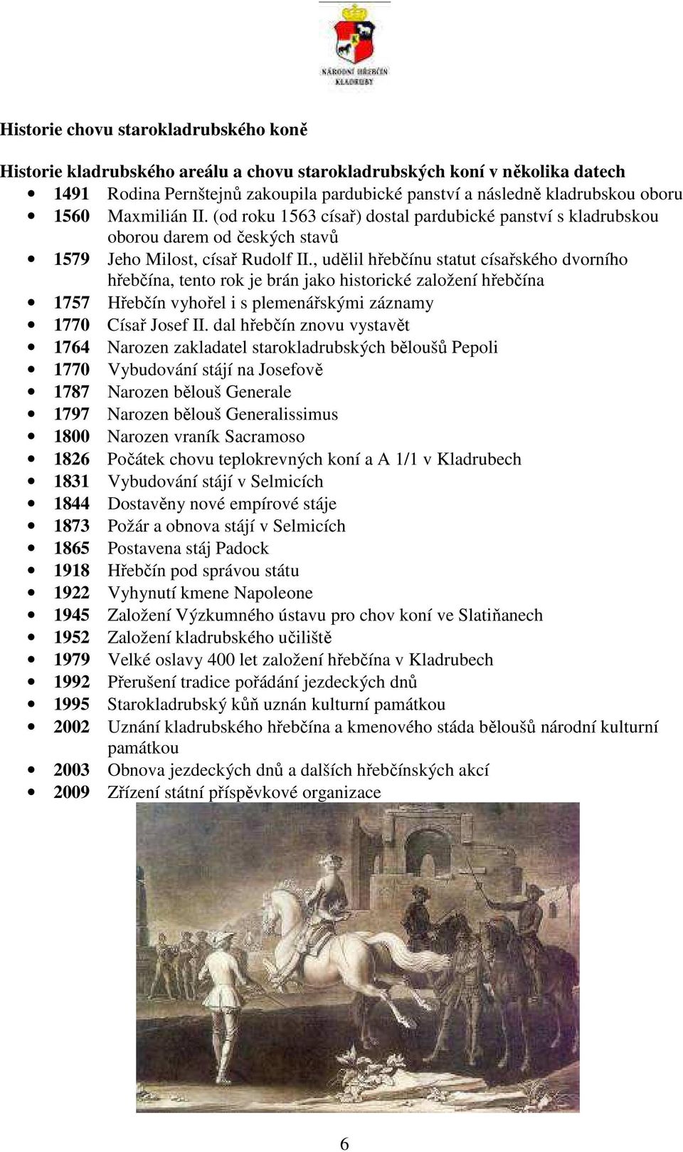 , udělil hřebčínu statut císařského dvorního hřebčína, tento rok je brán jako historické založení hřebčína 1757 Hřebčín vyhořel i s plemenářskými záznamy 1770 Císař Josef II.