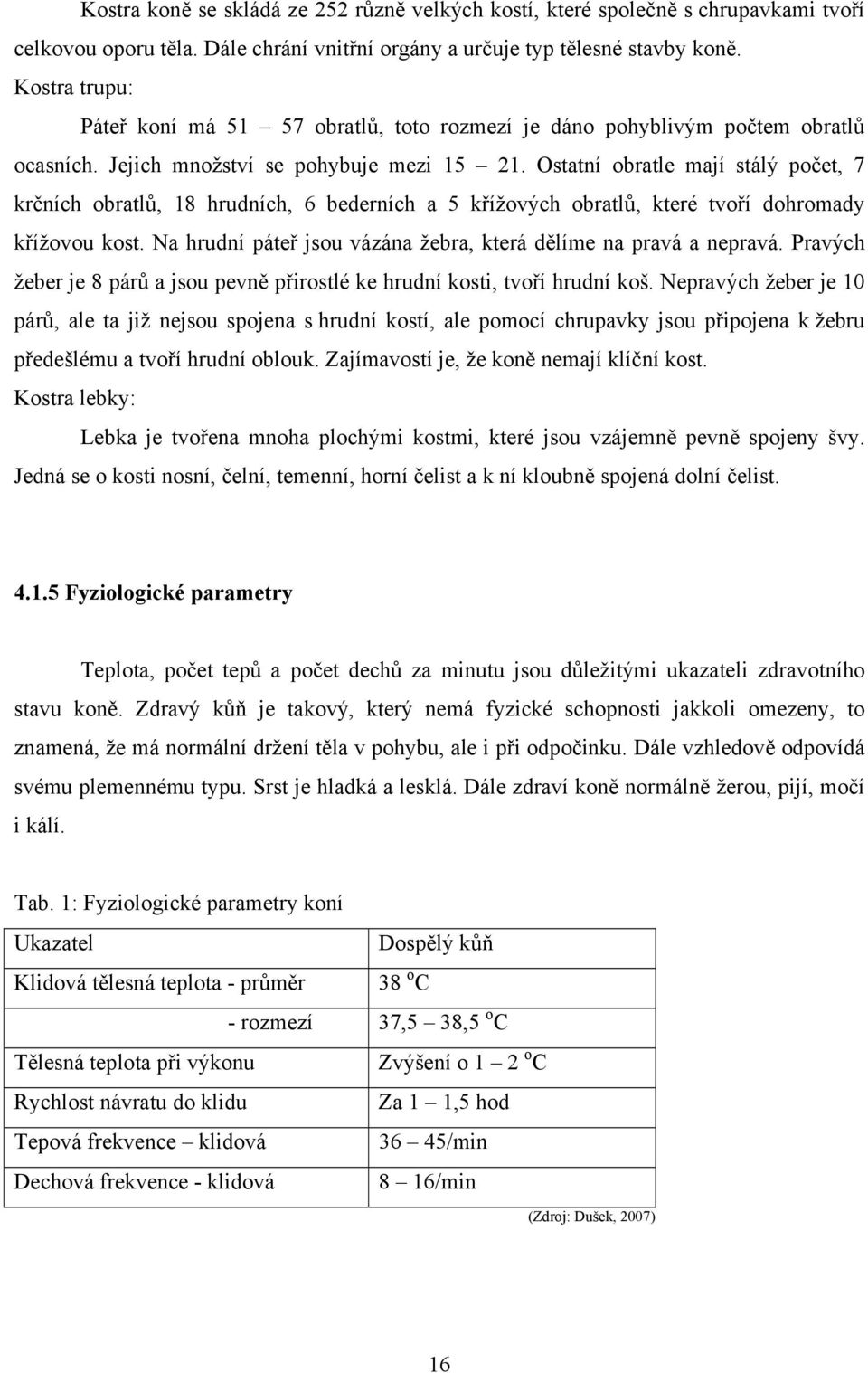 Ostatní obratle mají stálý počet, 7 krčních obratlů, 18 hrudních, 6 bederních a 5 křížových obratlů, které tvoří dohromady křížovou kost.