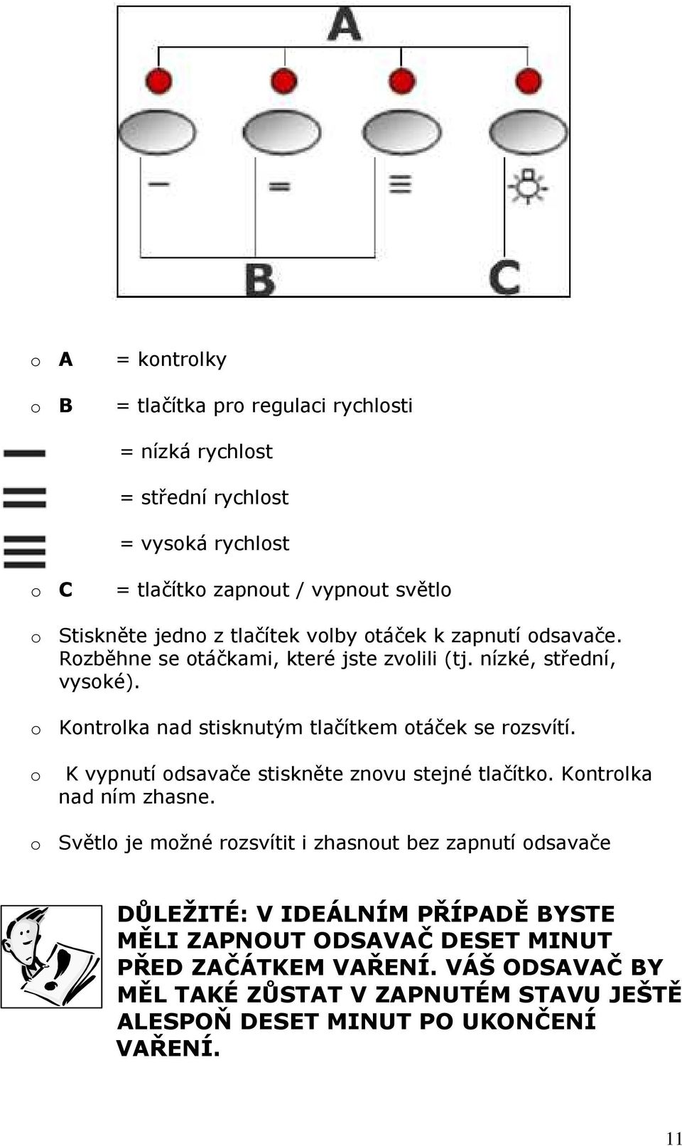 o Kontrolka nad stisknutým tlačítkem otáček se rozsvítí. o K vypnutí odsavače stiskněte znovu stejné tlačítko. Kontrolka nad ním zhasne.