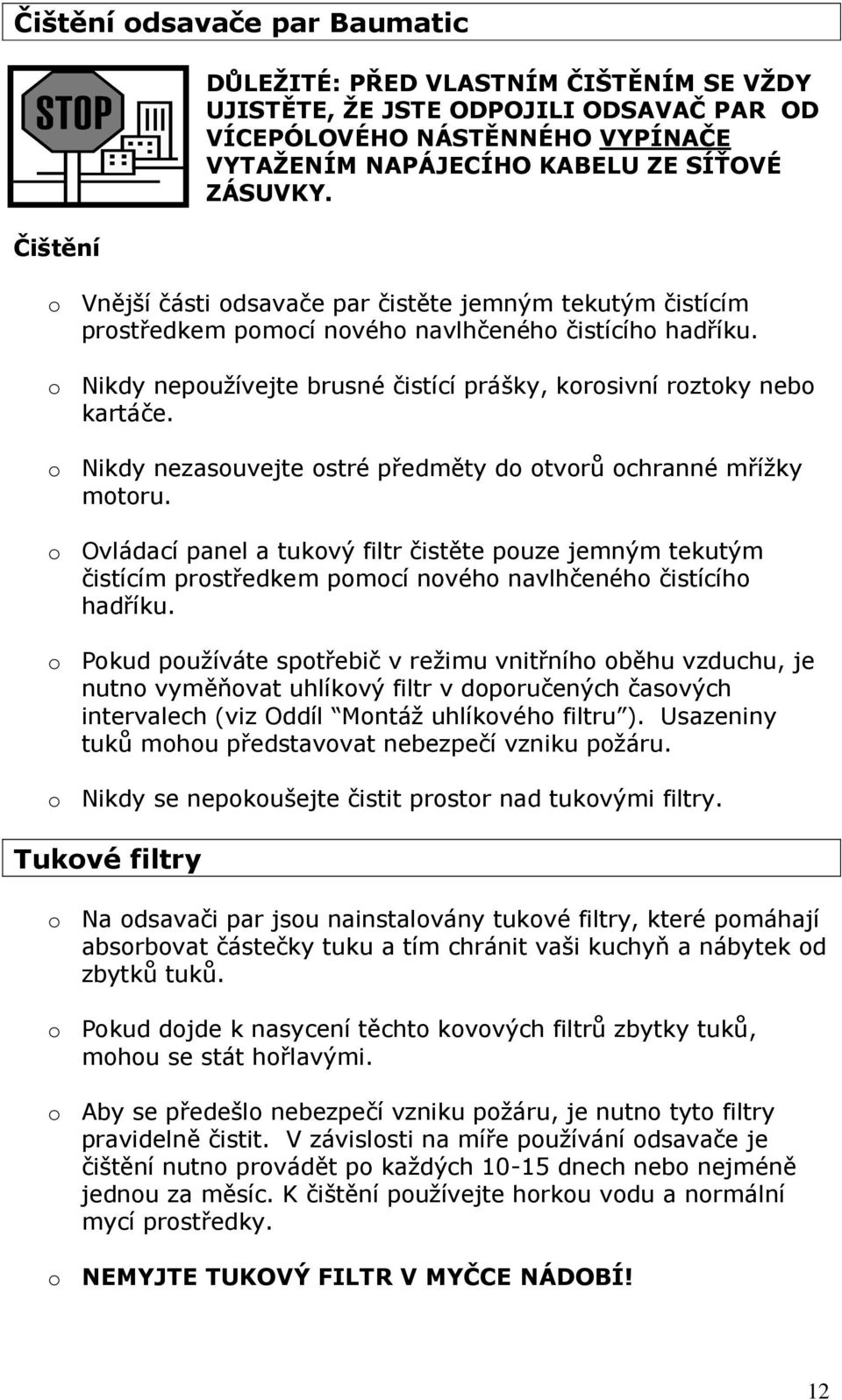 o Nikdy nezasouvejte ostré předměty do otvorů ochranné mřížky motoru. o Ovládací panel a tukový filtr čistěte pouze jemným tekutým čistícím prostředkem pomocí nového navlhčeného čistícího hadříku.