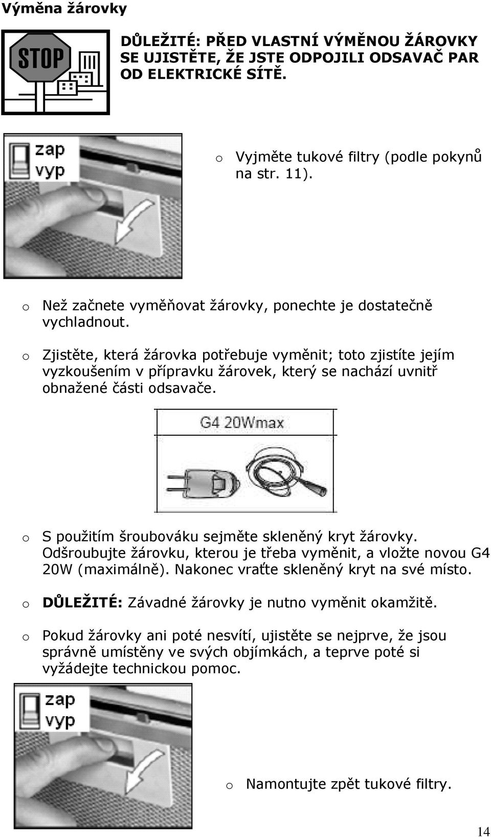 o Zjistěte, která žárovka potřebuje vyměnit; toto zjistíte jejím vyzkoušením v přípravku žárovek, který se nachází uvnitř obnažené části odsavače.