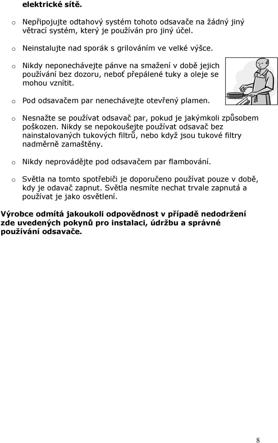 o Nesnažte se používat odsavač par, pokud je jakýmkoli způsobem poškozen. Nikdy se nepokoušejte používat odsavač bez nainstalovaných tukových filtrů, nebo když jsou tukové filtry nadměrně zamaštěny.