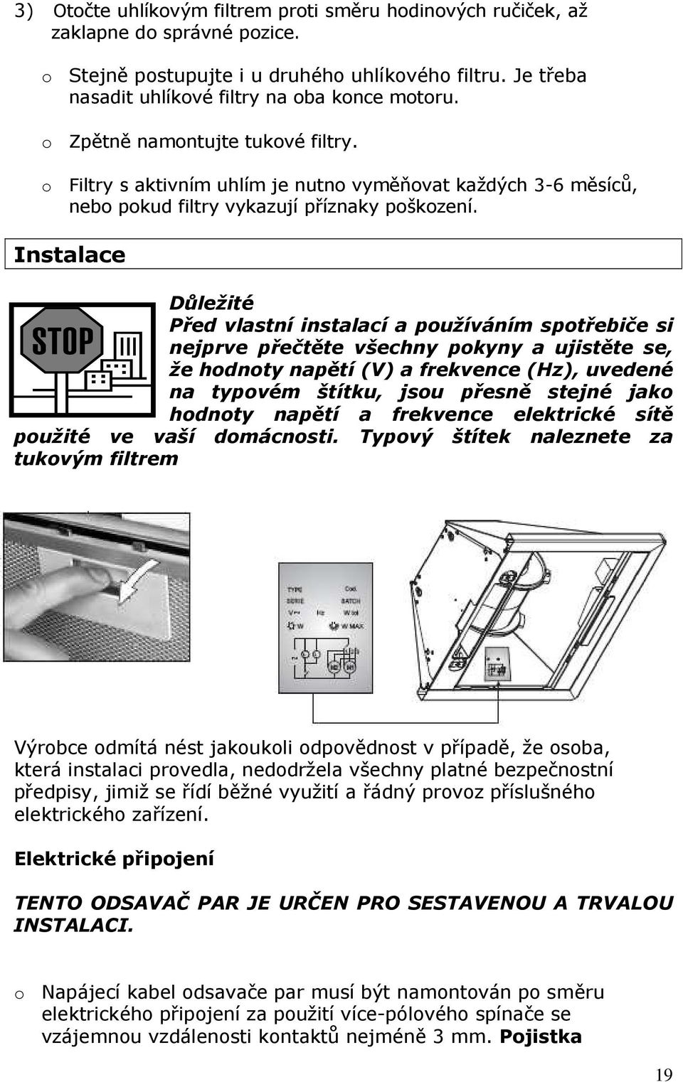 Instalace Důležité Před vlastní instalací a používáním spotřebiče si nejprve přečtěte všechny pokyny a ujistěte se, že hodnoty napětí (V) a frekvence (Hz), uvedené na typovém štítku, jsou přesně