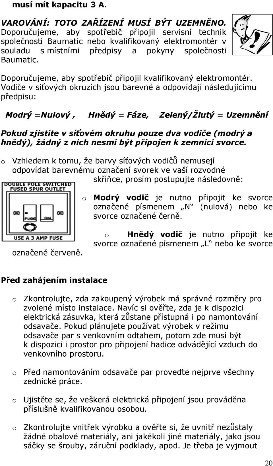 Doporučujeme, aby spotřebič připojil kvalifikovaný elektromontér.