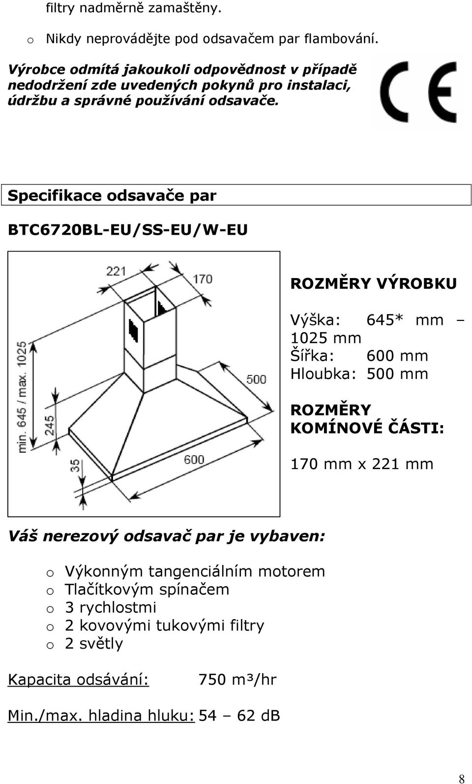 Specifikace odsavače par BTC6720BL-EU/SS-EU/W-EU ROZMĚRY VÝROBKU Výška: 645* mm 1025 mm Šířka: 600 mm Hloubka: 500 mm ROZMĚRY KOMÍNOVÉ ČÁSTI: