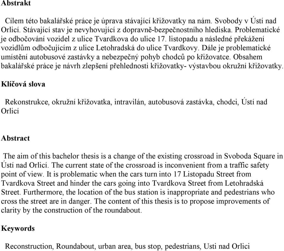 Dále je problematické umístění autobusové zastávky a nebezpečný pohyb chodců po křižovatce. Obsahem bakalářské práce je návrh zlepšení přehlednosti křižovatky- výstavbou okružní křižovatky.