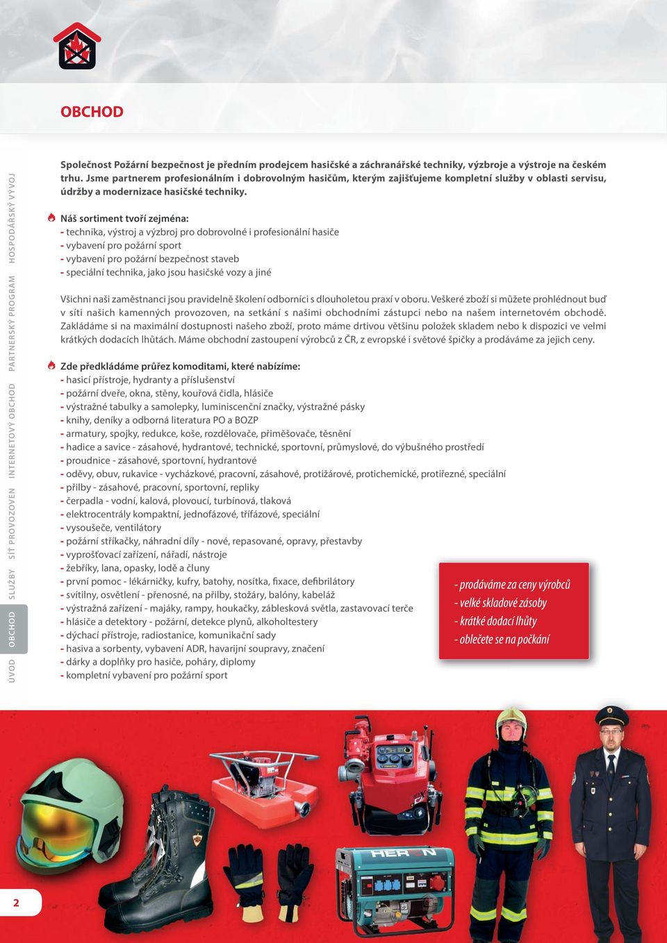 Náš sortiment tvoří zejména: - technika, výstroj a výzbroj pro dobrovolné i profesionální hasiče - vybavení pro požární sport - vybavení pro požární bezpečnost staveb - speciální technika, jako jsou