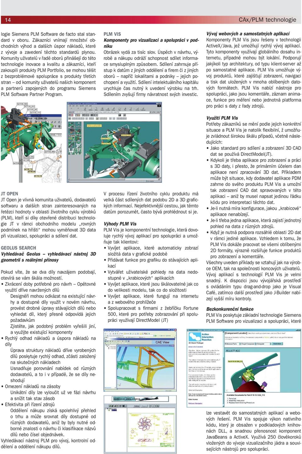 Komunity uživatelů v řadě oborů přinášejí do této technologie inovace a kvalitu a zákazníci, kteří zakoupili produkty PLM Portfolio, se mohou těšit z bezproblémové spolupráce s produkty třetích stran