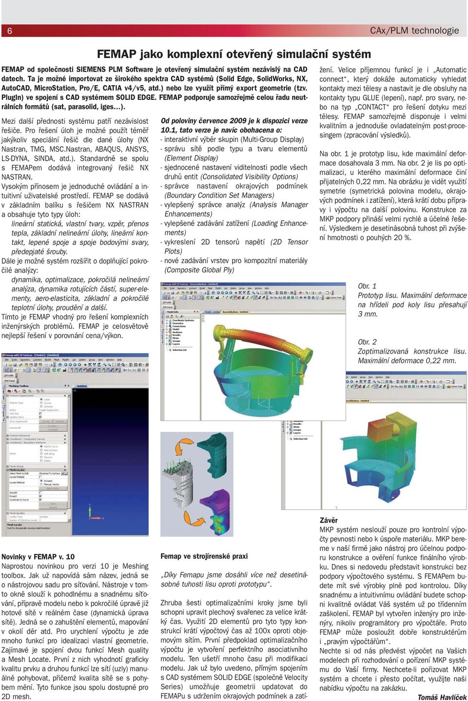 FEMAP se dodává v základním balíku s řešičem NX NASTRAN a obsahuje tyto typy úloh: lineární statická, vlastní tvary, vzpěr, přenos tepla, základní nelineární úlohy, lineární kontakt, lepené spoje a