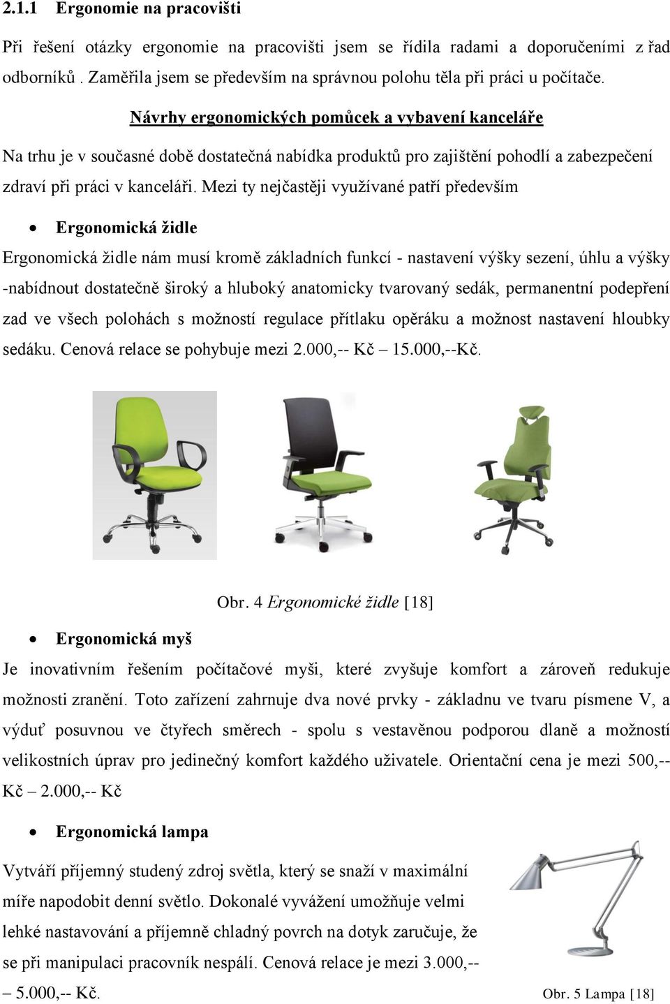 Mezi ty nejčastěji využívané patří především Ergonomická židle Ergonomická židle nám musí kromě základních funkcí - nastavení výšky sezení, úhlu a výšky -nabídnout dostatečně široký a hluboký