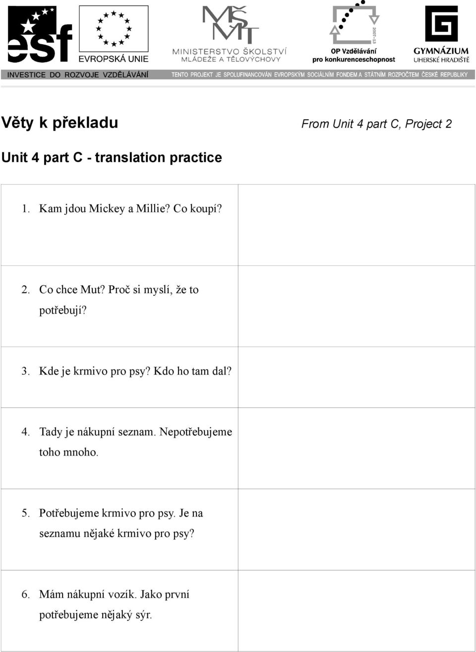 Tady je nákupní seznam. Nepotřebujeme toho mnoho. Here's the shopping list. We don't need a lot of things. 5. Potřebujeme krmivo pro psy. Je na seznamu nějaké krmivo pro psy?