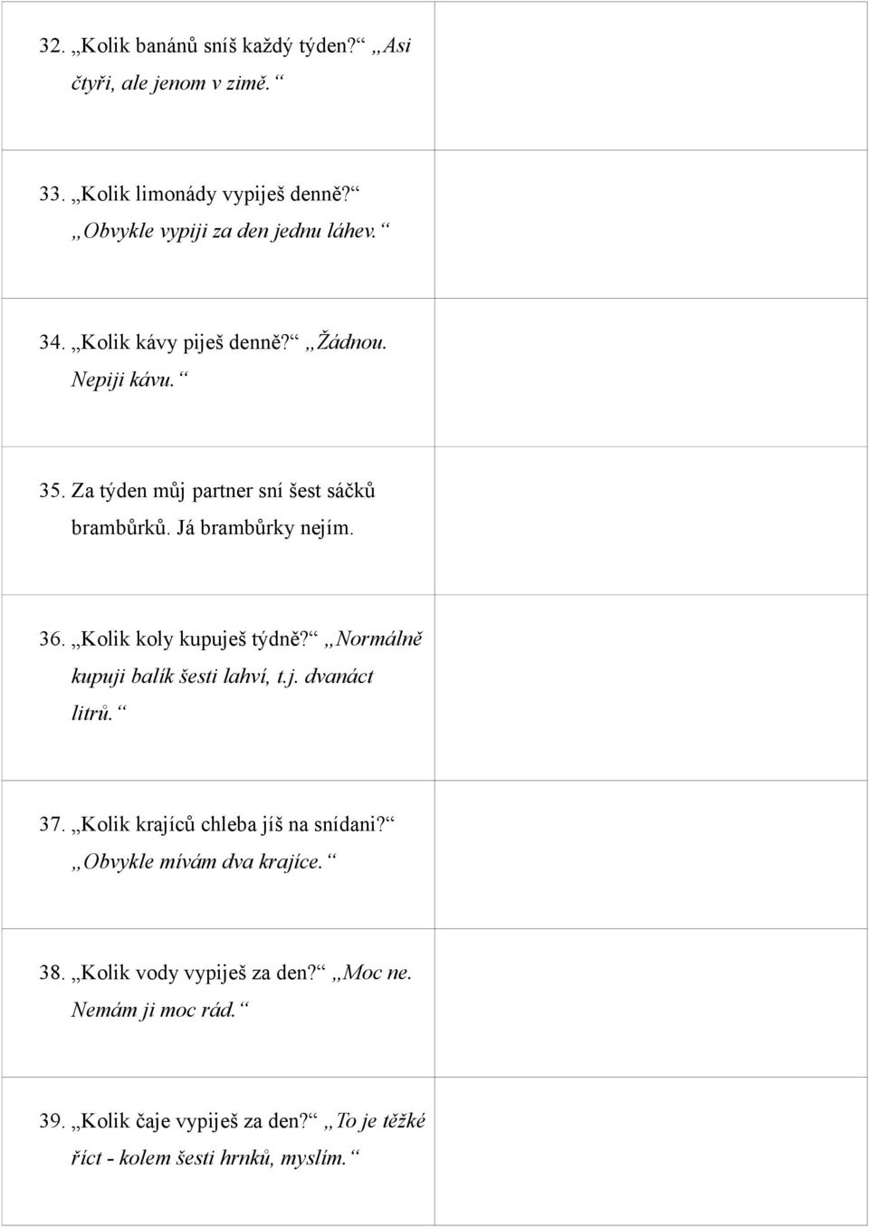 None. I don't drink coffee. 35. Za týden můj partner sní šest sáčků brambůrků. Já brambůrky nejím. In a week my partner eats six packets of crisps. I don't eat any crisps. 36.