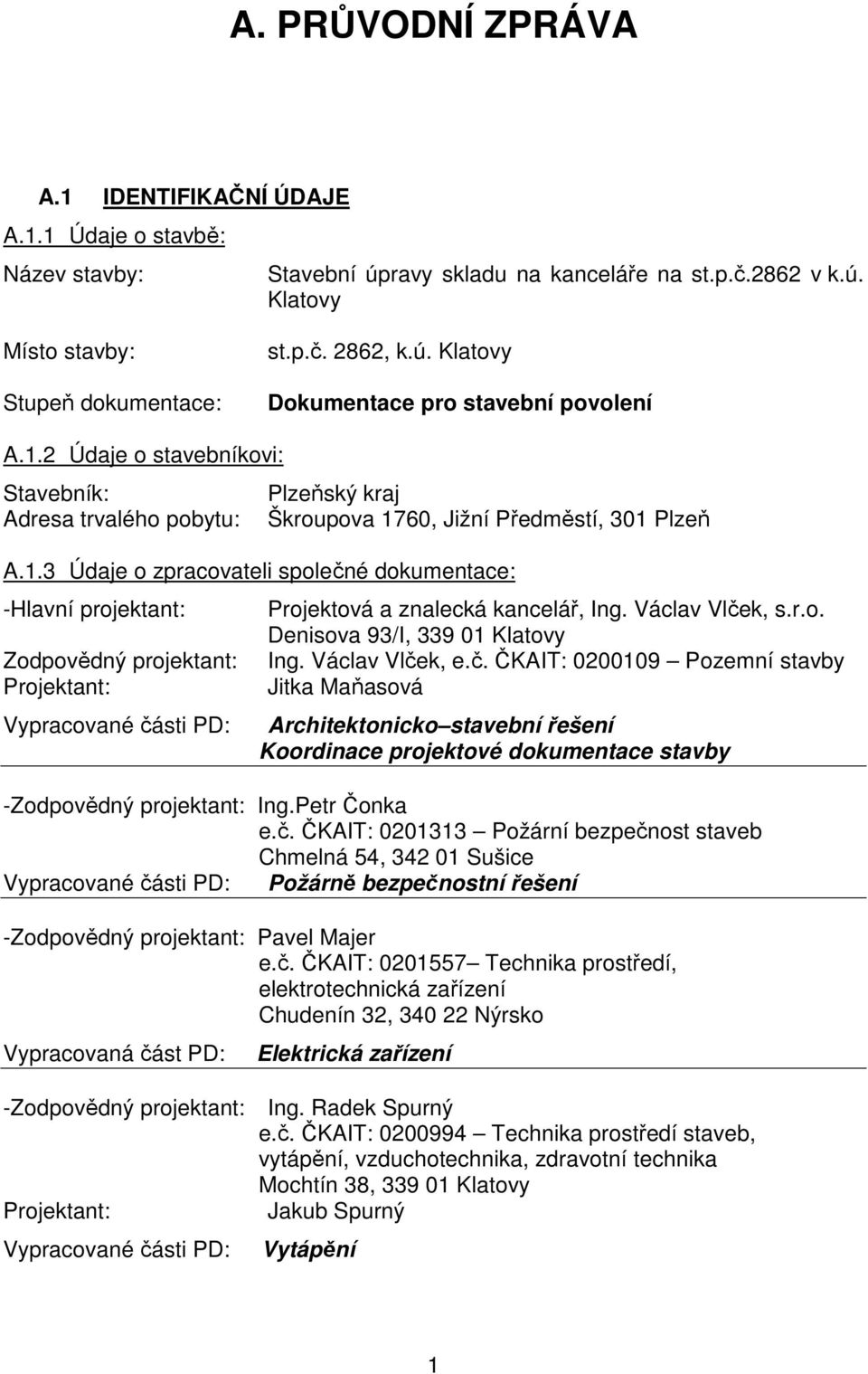 Václav Vlček, s.r.o. Denisova 93/I, 339 01 Klatovy Ing. Václav Vlček, e.č. ČKAIT: 0200109 Pozemní stavby Jitka Maňasová Architektonicko stavební řešení Koordinace projektové dokumentace stavby -Zodpovědný projektant: Ing.