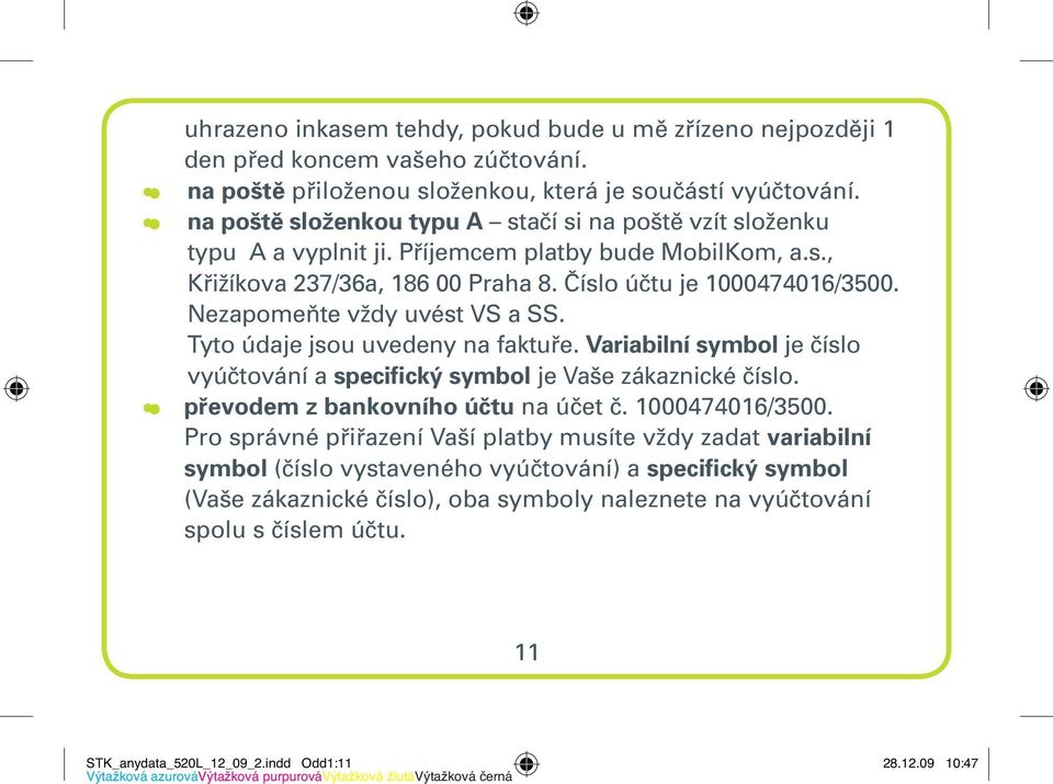 Nezapomeňte vždy uvést VS a SS. Tyto údaje jsou uvedeny na faktuře. Variabilní symbol je číslo vyúčtování a specifický symbol je Vaše zákaznické číslo. převodem z bankovního účtu na účet č.