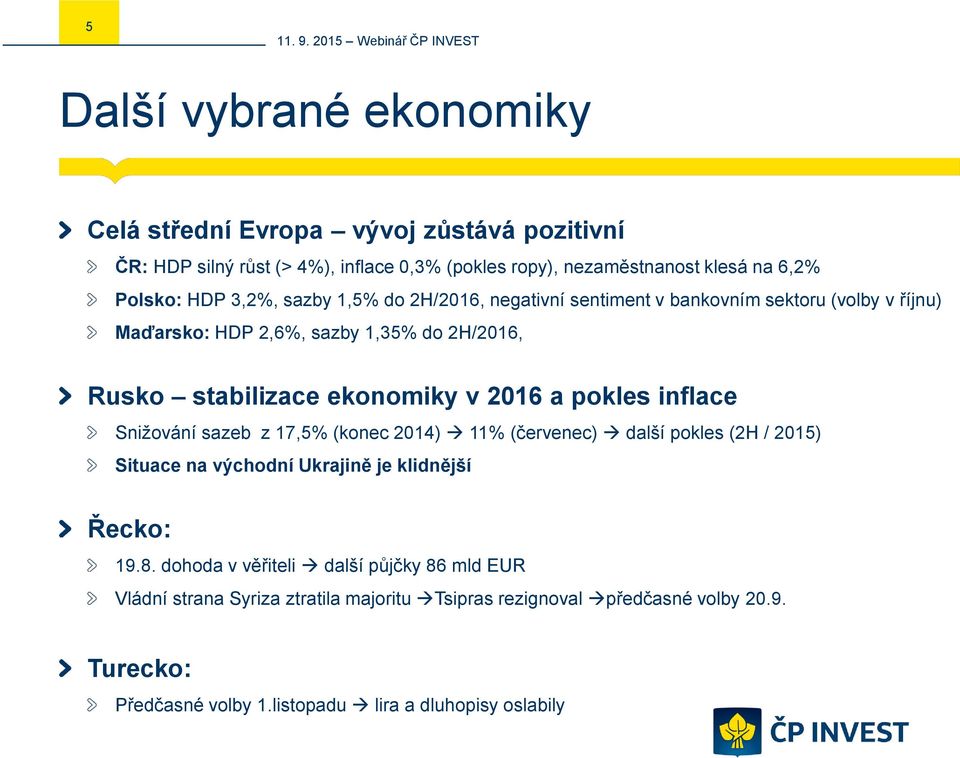 pokles inflace Snižování sazeb z 17,5% (konec 2014) 11% (červenec) další pokles (2H / 2015) Situace na východní Ukrajině je klidnější Řecko: 19.8.