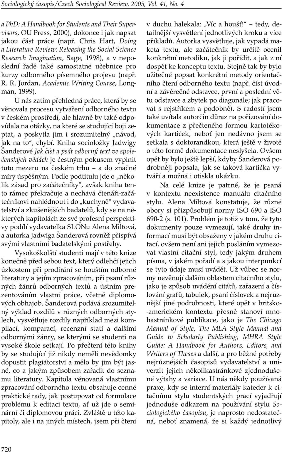 U nás zatím přehledná práce, která by se věnovala procesu vytváření odborného textu v českém prostředí, ale hlavně by také odpovídala na otázky, na které se studující bojí zeptat, a poskytla jim i