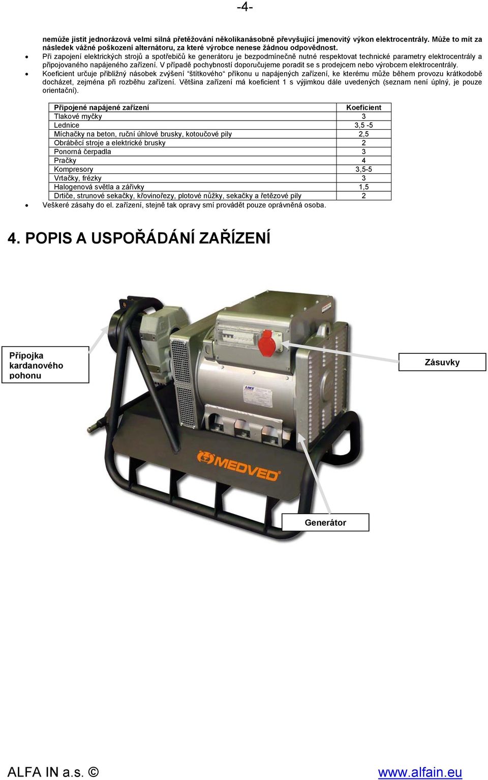 Při zapojení elektrických strojů a spotřebičů ke generátoru je bezpodmínečně nutné respektovat technické parametry elektrocentrály a připojovaného napájeného zařízení.