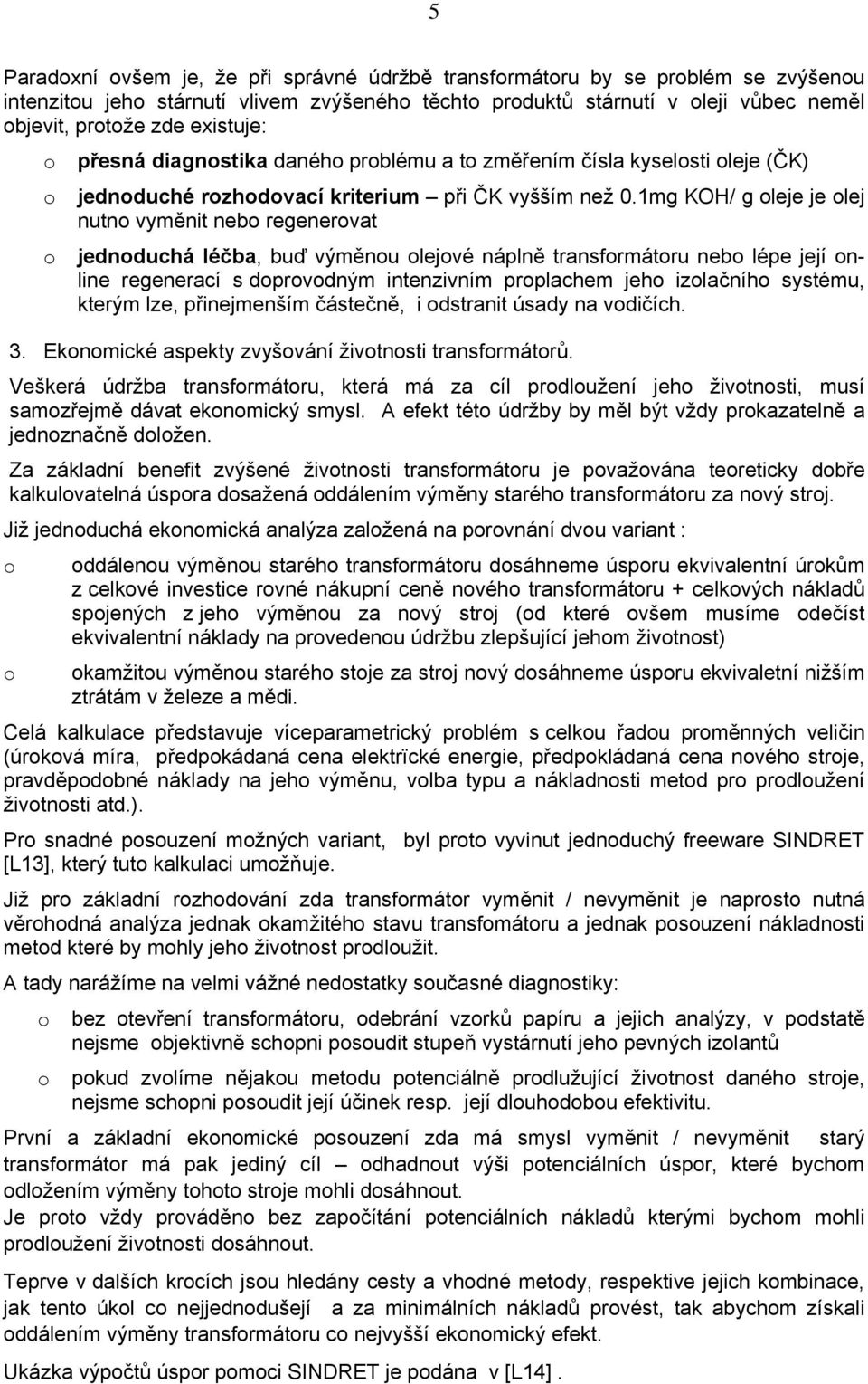 1mg KOH/ g oleje je olej nutno vyměnit nebo regenerovat jednoduchá léčba, buď výměnou olejové náplně transformátoru nebo lépe její online regenerací s doprovodným intenzivním proplachem jeho