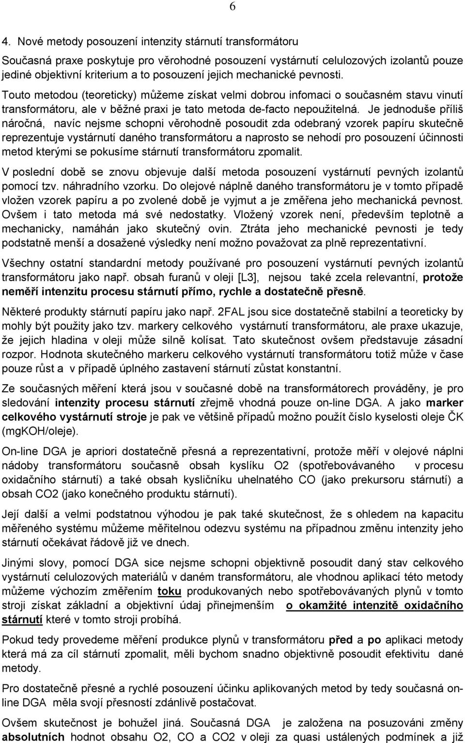 Je jednoduše příliš náročná, navíc nejsme schopni věrohodně posoudit zda odebraný vzorek papíru skutečně reprezentuje vystárnutí daného transformátoru a naprosto se nehodí pro posouzení účinnosti