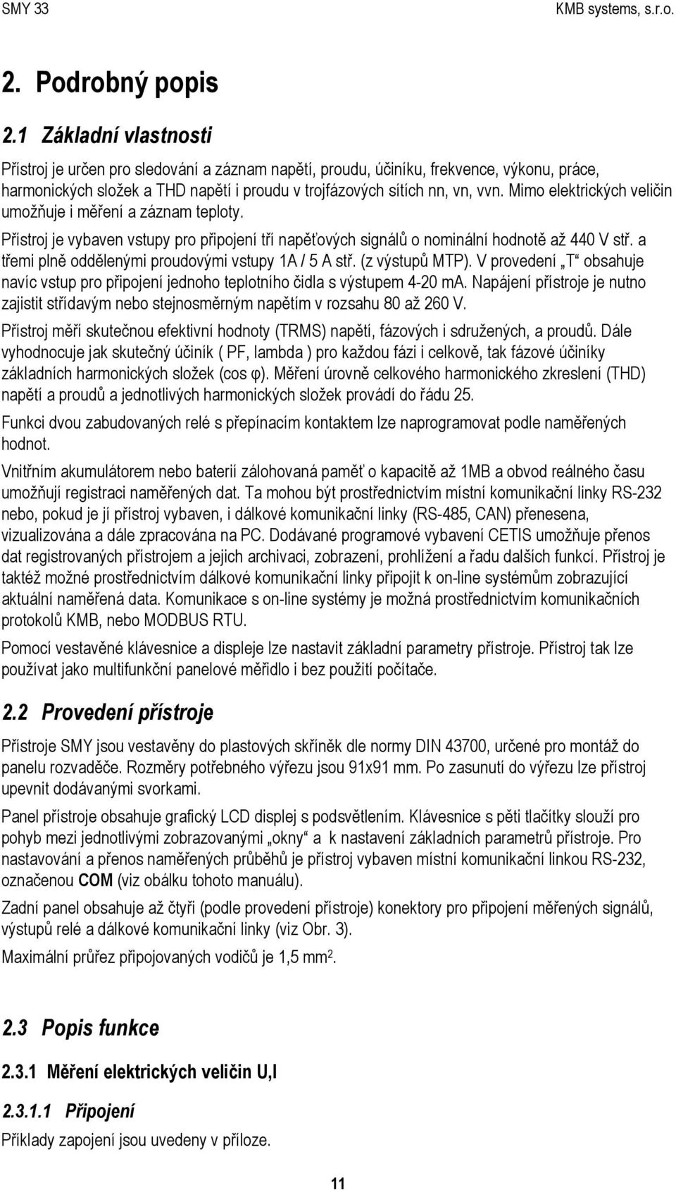 Mimo elektrických veličin umožňuje i měření a záznam teploty. Přístroj je vybaven vstupy pro připojení tří napěťových signálů o nominální hodnotě až 440 V stř.