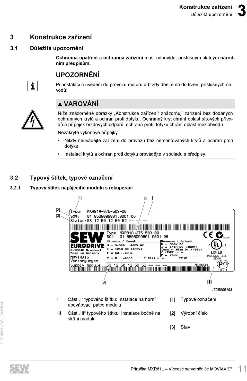 VAROVÁNÍ Níže znázorněné obrázky Konstrukce zařízení znázorňují zařízení bez dodaných ochranných krytů a ochran proti dotyku.