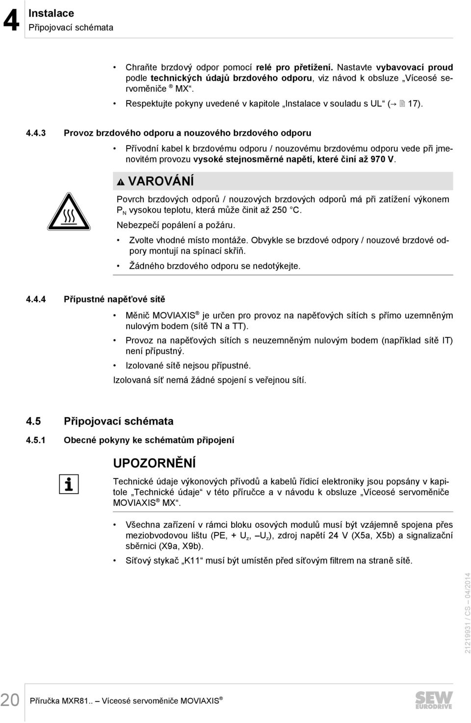 4.3 Provoz brzdového odporu a nouzového brzdového odporu Přívodní kabel k brzdovému odporu / nouzovému brzdovému odporu vede při jmenovitém provozu vysoké stejnosměrné napětí, které činí až 970 V.