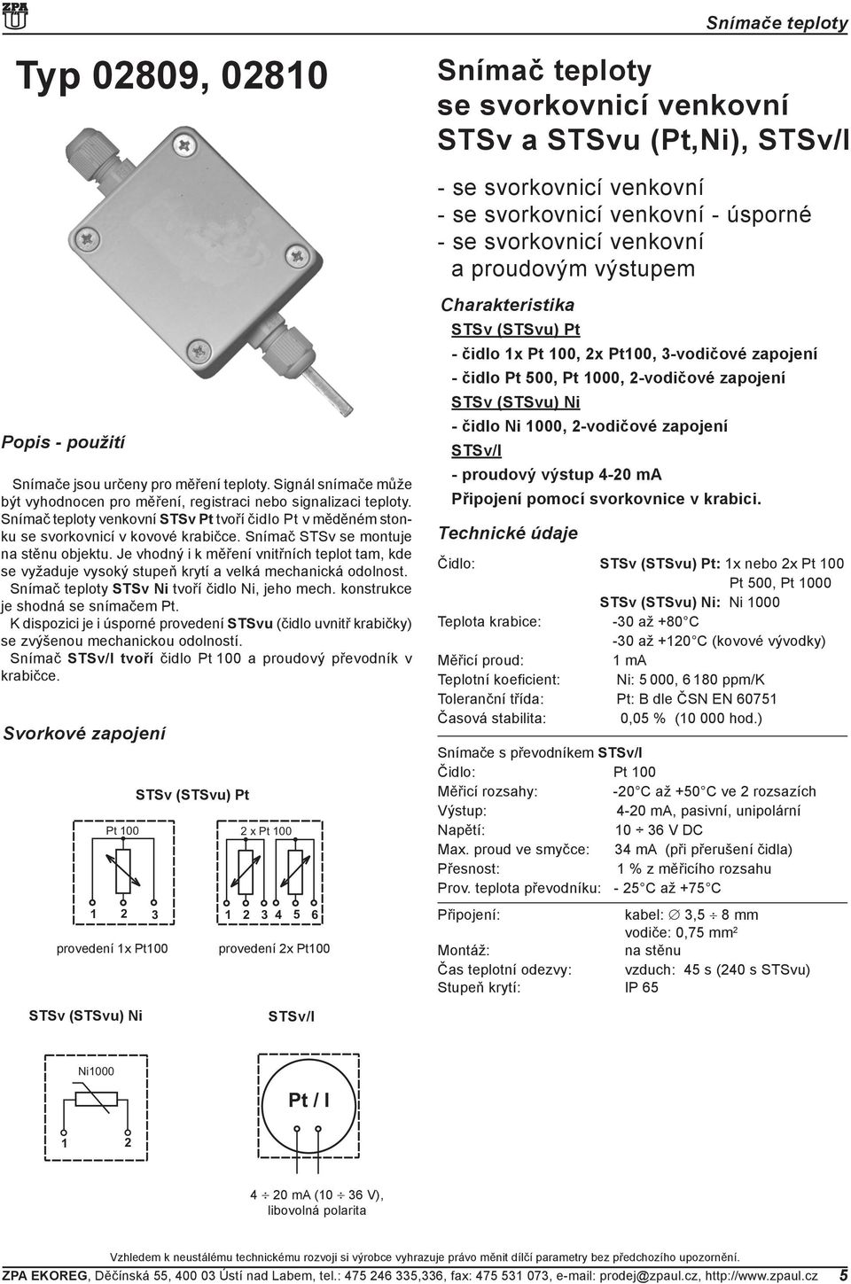 Snímač stsv se montuje na stěnu objektu. Je vhodný i k měření vnitřních teplot tam, kde se vyžaduje vysoký stupeň krytí a velká mechanická odolnost. Snímač teploty STSv Ni tvoří čidlo Ni, jeho mech.