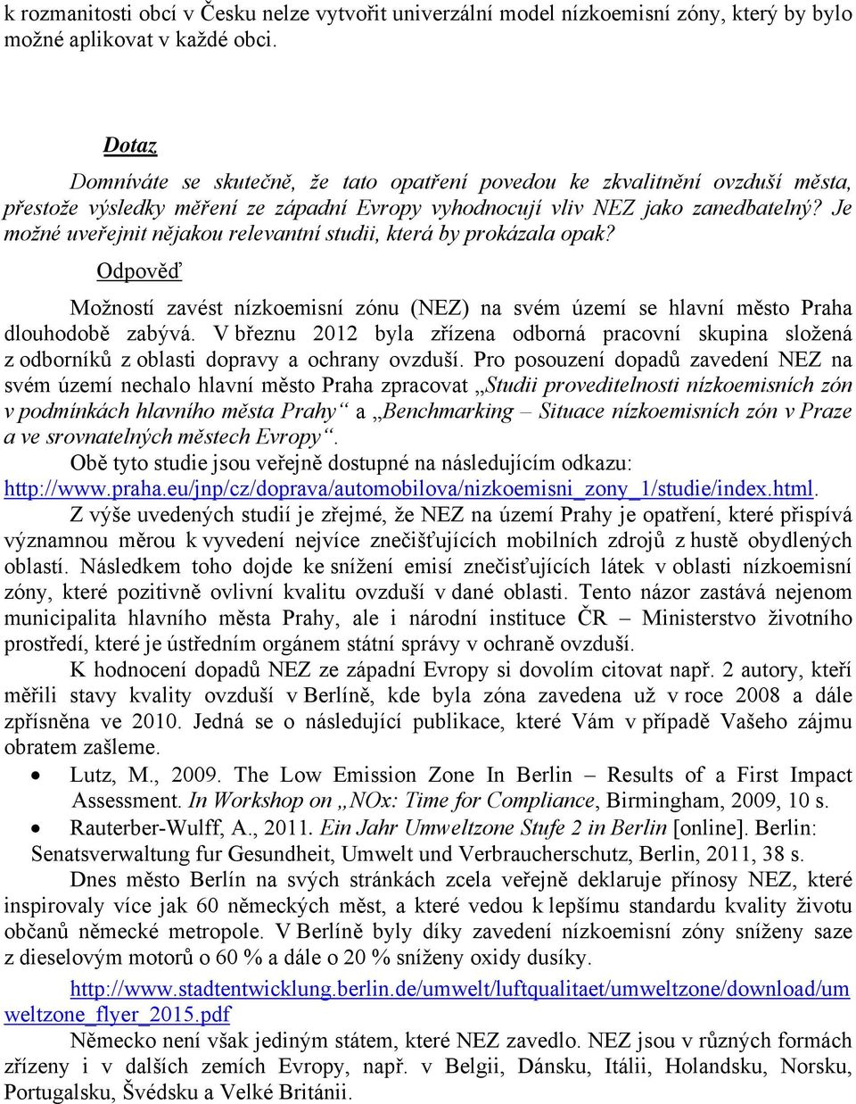 Je možné uveřejnit nějakou relevantní studii, která by prokázala opak? Odpověď Možností zavést nízkoemisní zónu (NEZ) na svém území se hlavní město Praha dlouhodobě zabývá.