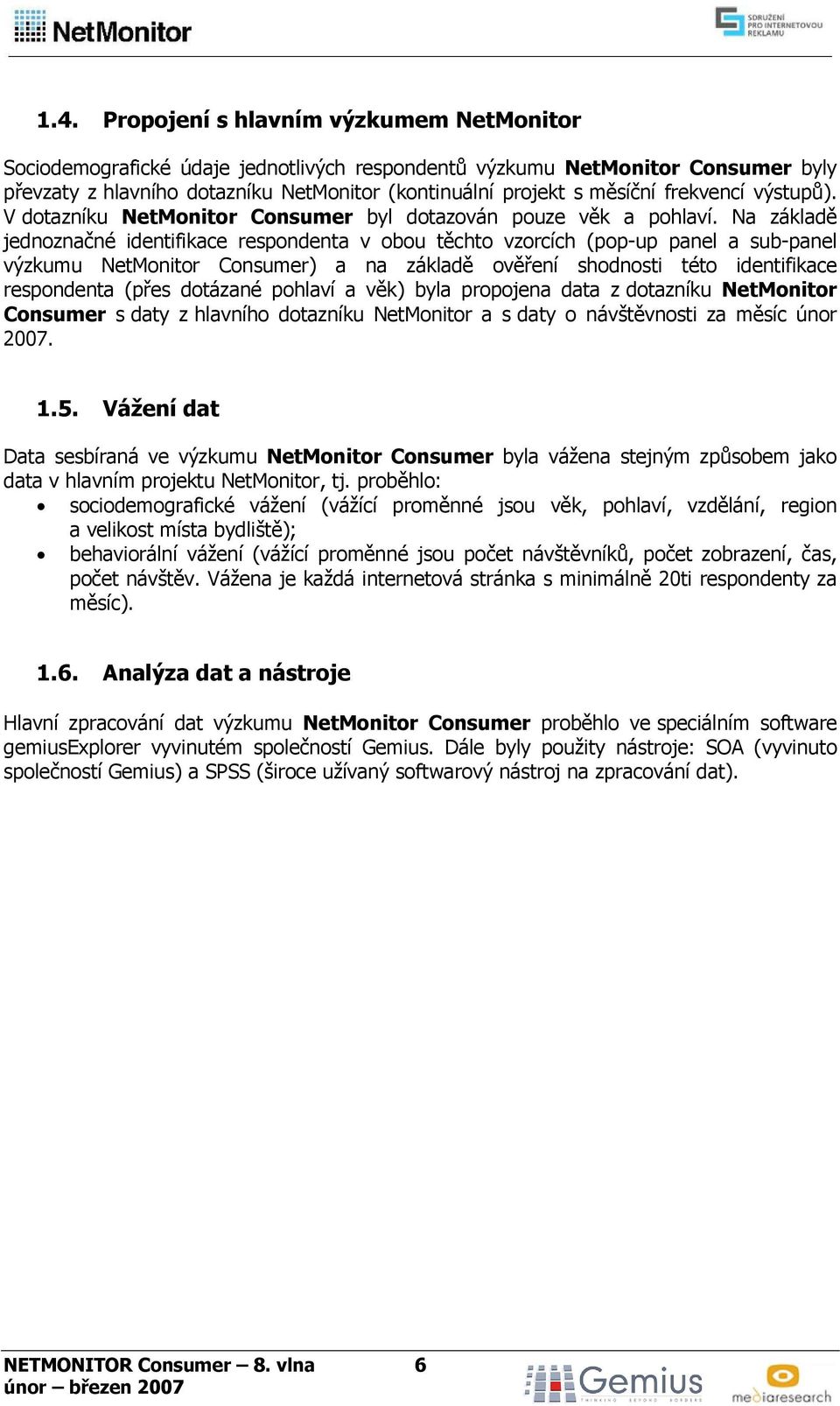 Na základě jednoznačné identifikace respondenta v obou těchto vzorcích (pop-up panel a sub-panel výzkumu NetMonitor Consumer) a na základě ověření shodnosti této identifikace respondenta (přes