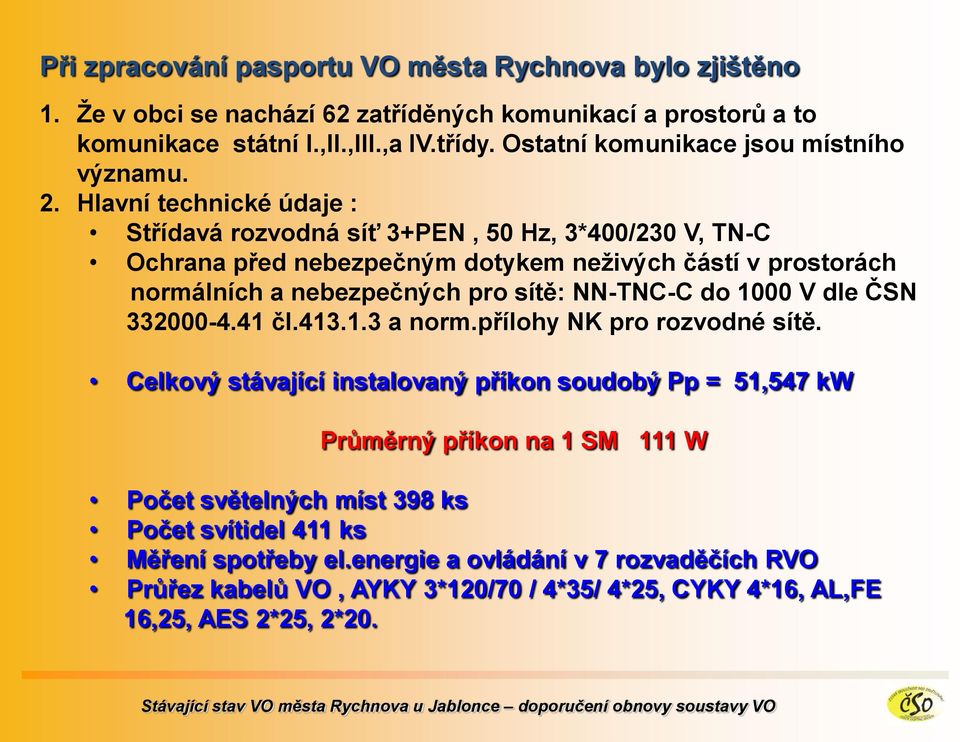 Hlavní technické údaje : Střídavá rozvodná síť 3+PEN, 50 Hz, 3*400/230 V, TN-C Ochrana před nebezpečným dotykem neţivých částí v prostorách normálních a nebezpečných pro sítě: NN-TNC-C do