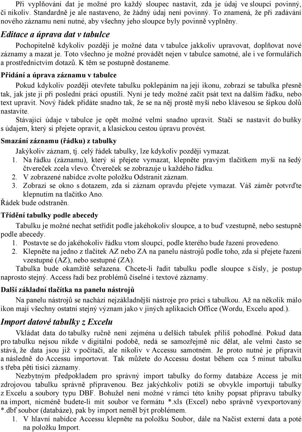 Editace a úprava dat v tabulce Pochopitelně kdykoliv později je možné data v tabulce jakkoliv upravovat, doplňovat nové záznamy a mazat je.