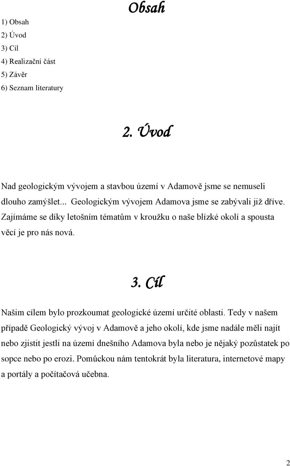 Zajímáme se díky letošním tématům v kroužku o naše blízké okolí a spousta věcí je pro nás nová. 3. Cíl Našim cílem bylo prozkoumat geologické území určité oblasti.