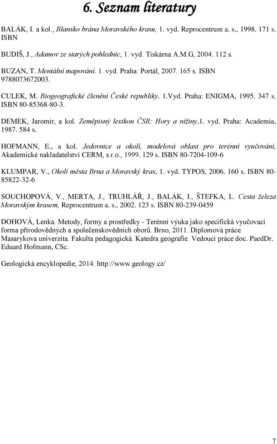 DEMEK, Jaromír, a kol. Zeměpisný lexikon ČSR: Hory a nížiny,1. vyd. Praha: Academia, 1987. 584 s. HOFMANN, E., a kol. Jedovnice a okolí, modelová oblast pro terénní vyučování, Akademické nakladatelství CERM, s.