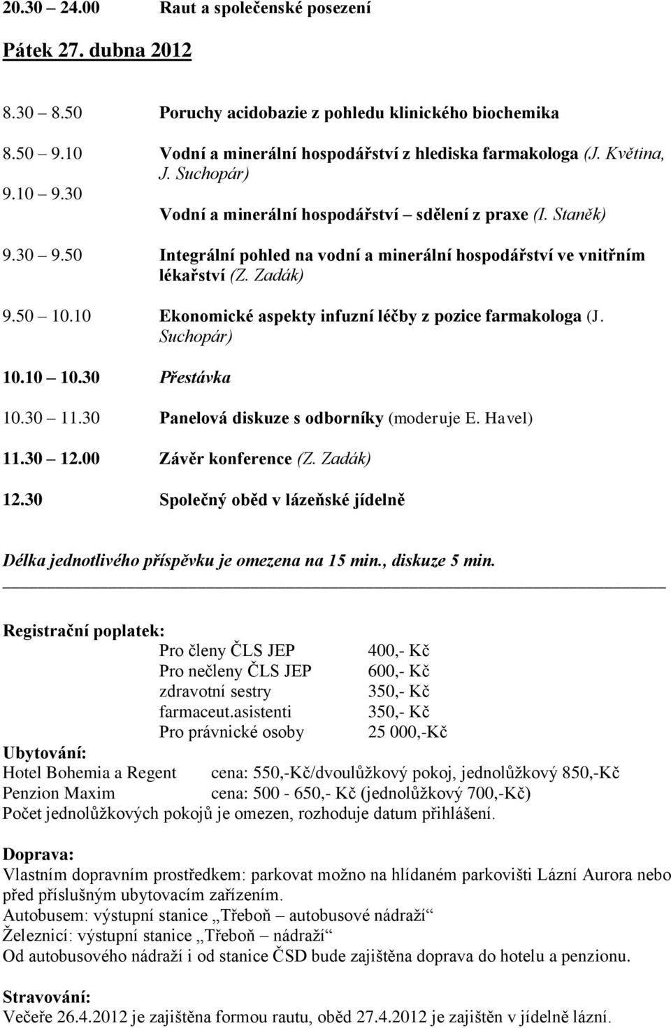 10 Ekonomické aspekty infuzní léčby z pozice farmakologa (J. Suchopár) 10.10 10.30 Přestávka 10.30 11.30 Panelová diskuze s odborníky (moderuje E. Havel) 11.30 12.00 Závěr konference (Z. Zadák) 12.