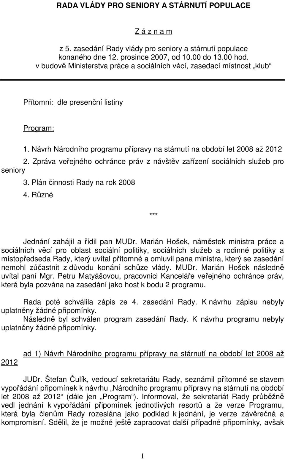 Zpráva veřejného ochránce práv z návštěv zařízení sociálních služeb pro seniory 3. Plán činnosti Rady na rok 2008 4. Různé *** Jednání zahájil a řídil pan MUDr.