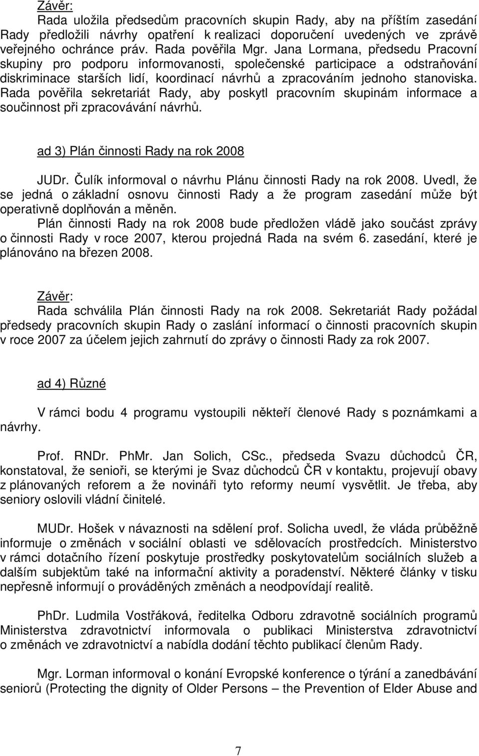 Rada pověřila sekretariát Rady, aby poskytl pracovním skupinám informace a součinnost při zpracovávání návrhů. ad 3) Plán činnosti Rady na rok 2008 JUDr.