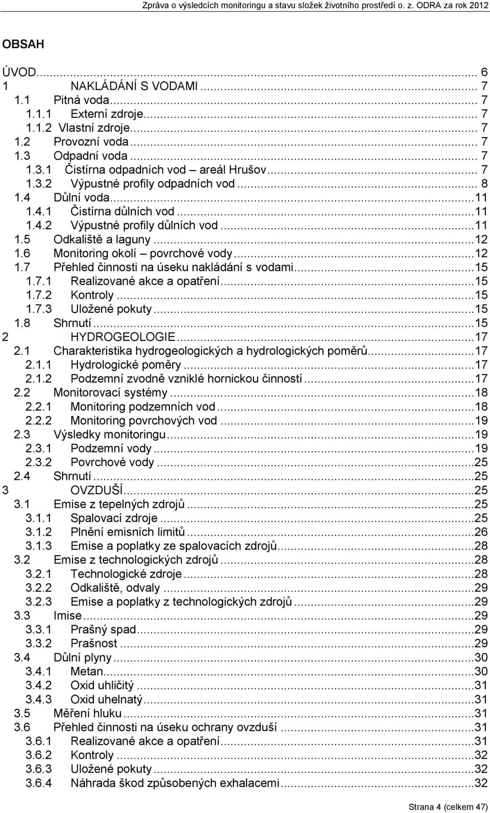 6 Monitoring okolí povrchové vody...12 1.7 Přehled činnosti na úseku nakládání s vodami...15 1.7.1 Realizované akce a opatření...15 1.7.2 Kontroly...15 1.7.3 Uložené pokuty...15 1.8 Shrnutí.