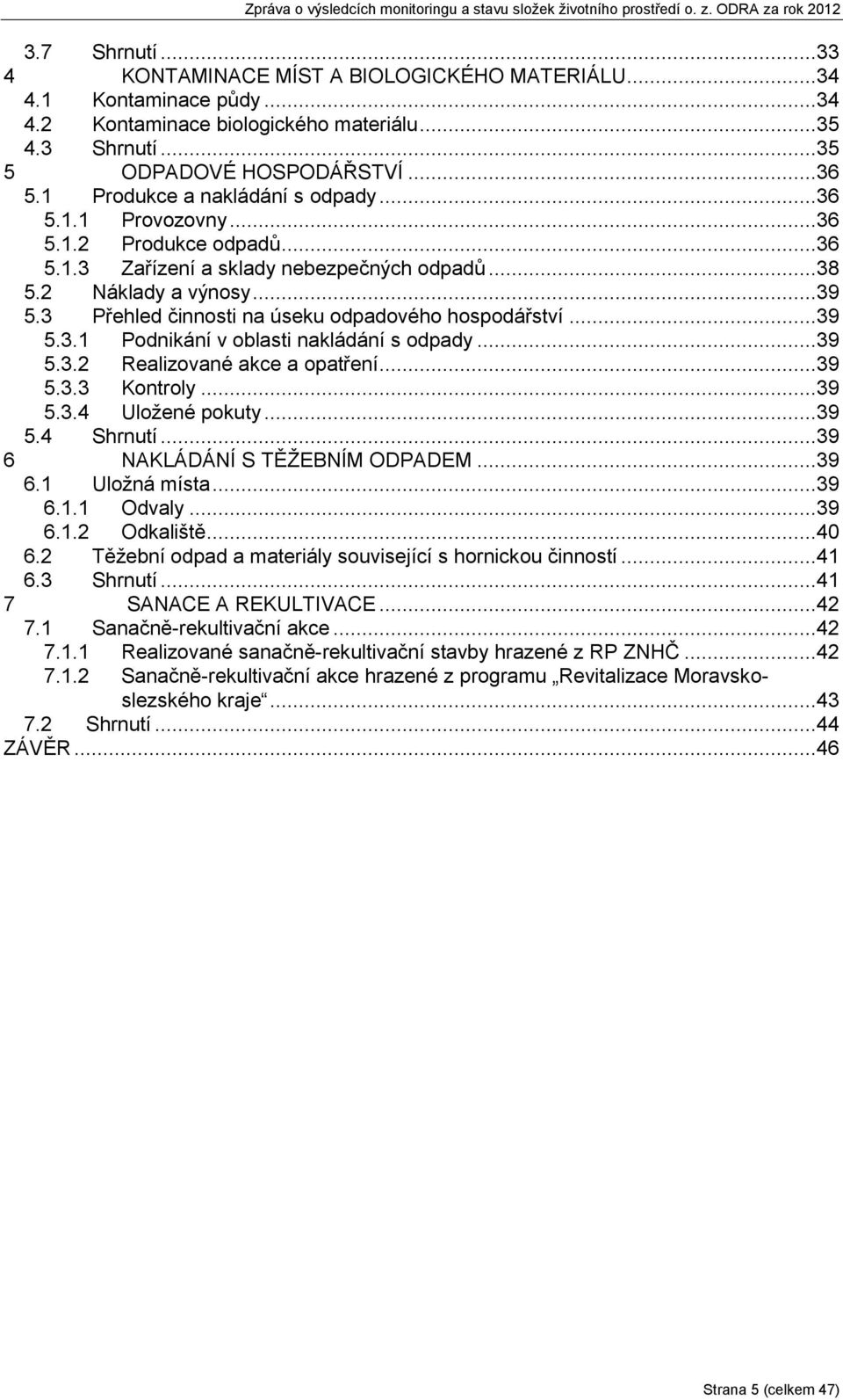 3 Přehled činnosti na úseku odpadového hospodářství...39 5.3.1 Podnikání v oblasti nakládání s odpady...39 5.3.2 Realizované akce a opatření...39 5.3.3 Kontroly...39 5.3.4 Uložené pokuty...39 5.4 Shrnutí.
