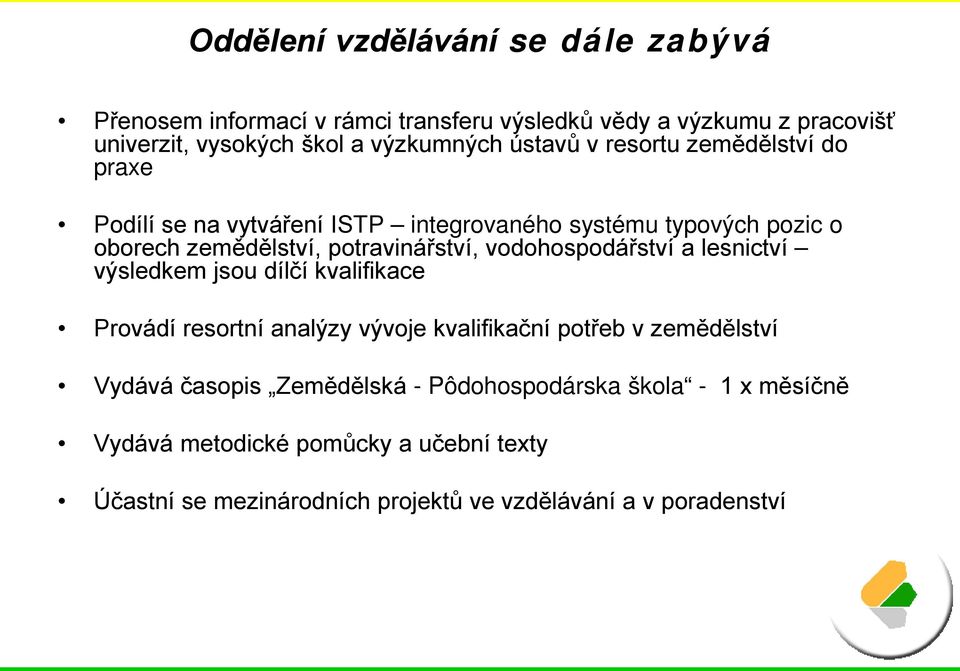 vodohospodářství a lesnictví výsledkem jsou dílčí kvalifikace Provádí resortní analýzy vývoje kvalifikační potřeb v zemědělství Vydává časopis