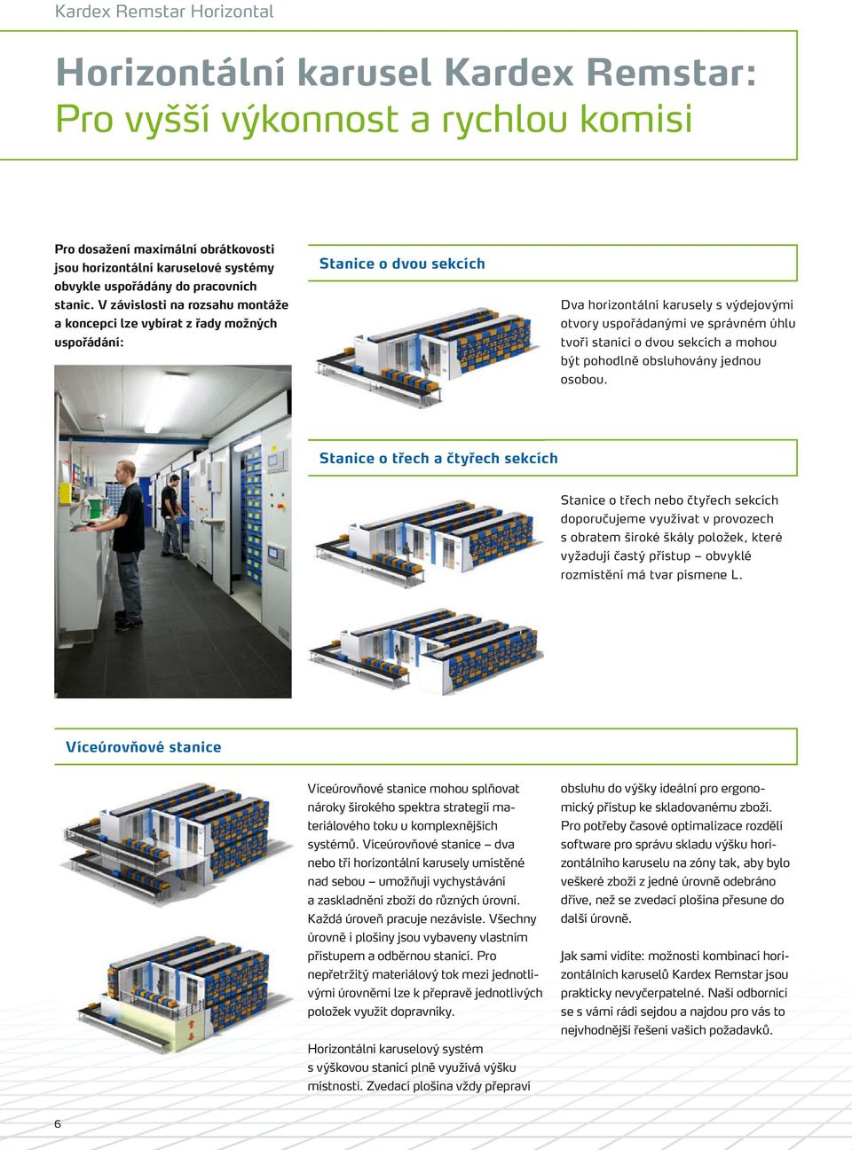 V závislosti na rozsahu montáže a koncepci lze vybírat z řady možných uspořádání: Stanice o dvou sekcích Dva horizontální karusely s výdejovými otvory uspořádanými ve správném úhlu tvoří stanici o