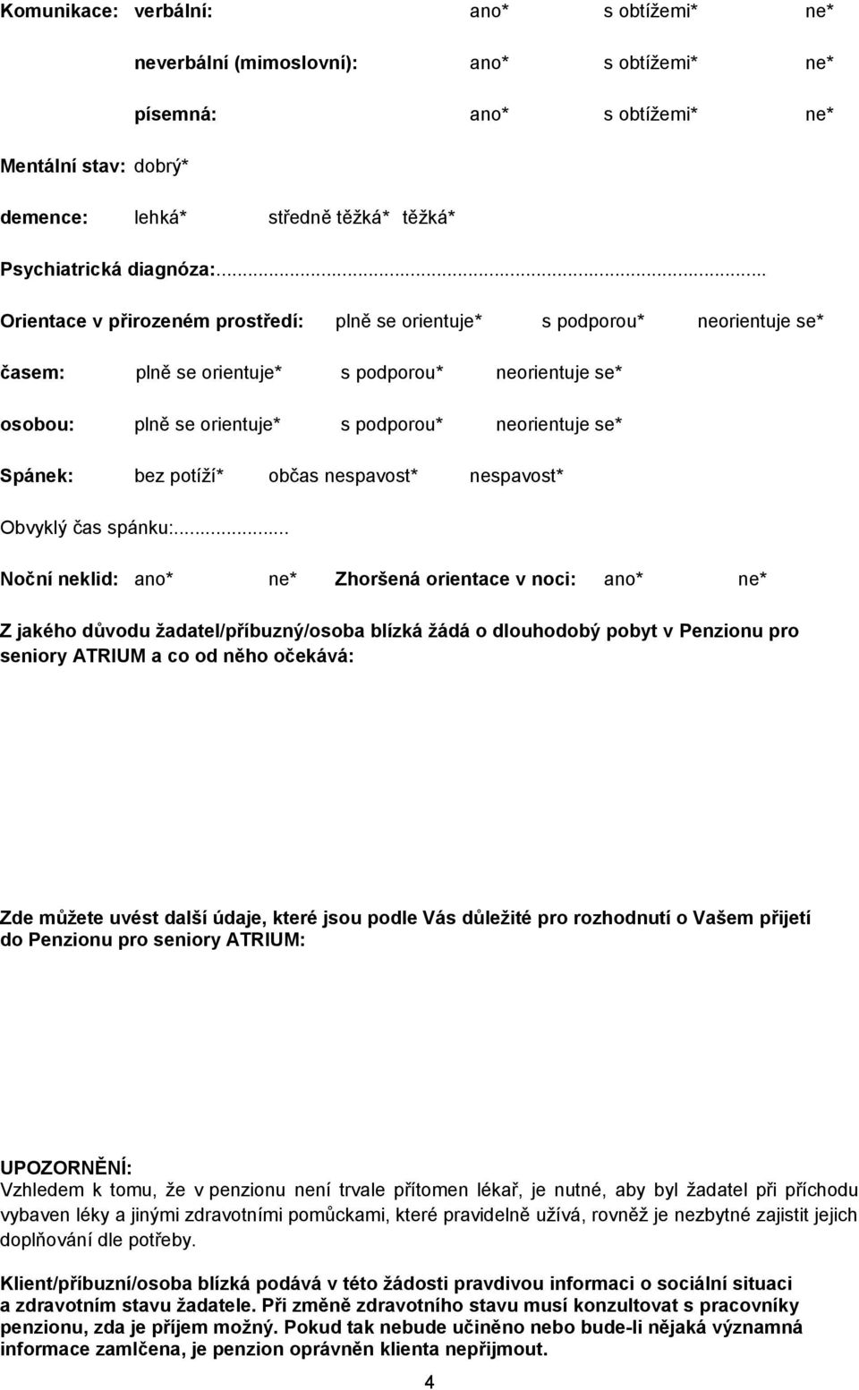 .. Orientace v přirozeném prostředí: plně se orientuje* s podporou* neorientuje se* časem: plně se orientuje* s podporou* neorientuje se* osobou: plně se orientuje* s podporou* neorientuje se*