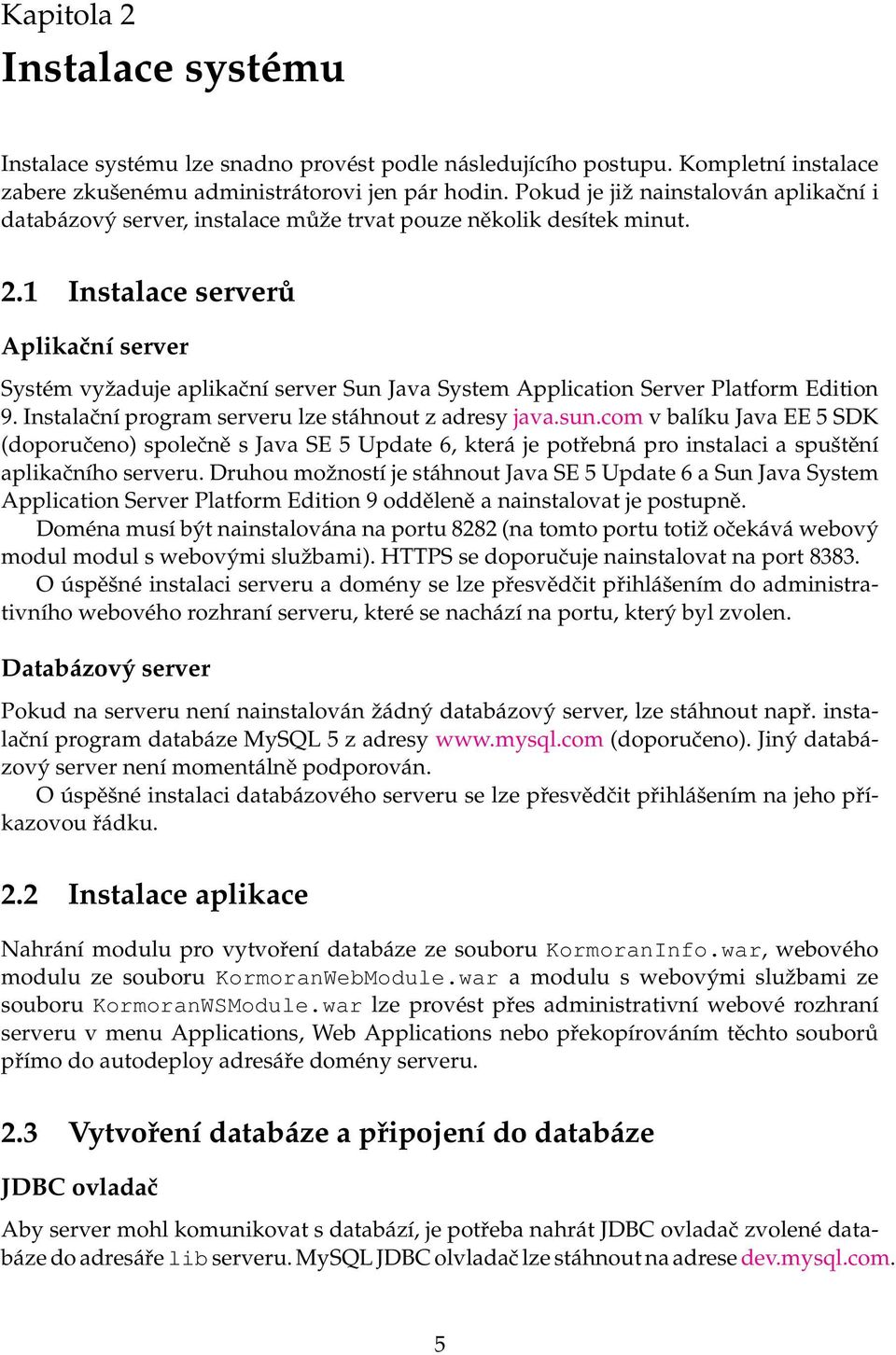 1 Instalace serverů Aplikační server Systém vyžaduje aplikační server Sun Java System Application Server Platform Edition 9. Instalační program serveru lze stáhnout z adresy java.sun.