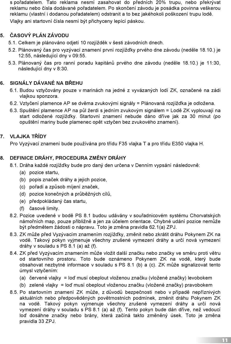 Vlajky ani startovní čísla nesmí být přichyceny lepící páskou. 5. ČASOVÝ PLÁN ZÁVODU 5.1. Celkem je plánováno odjetí 10 rozjížděk v šesti závodních dnech. 5.2.