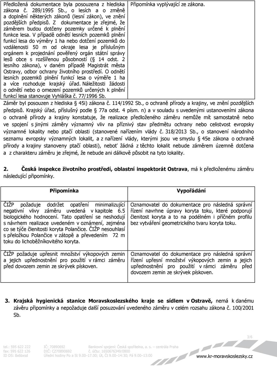 V případě odnětí lesních pozemků plnění funkcí lesa do výměry 1 ha nebo dotčení pozemků do vzdálenosti 50 m od okraje lesa je příslušným orgánem k projednání pověřený orgán státní správy lesů obce s