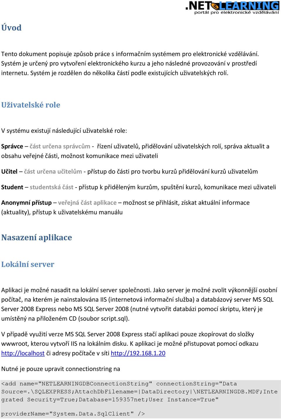 Uživatelské role V systému existují následující uživatelské role: Správce část určena správcům - řízení uživatelů, přidělování uživatelských rolí, správa aktualit a obsahu veřejné části, možnost