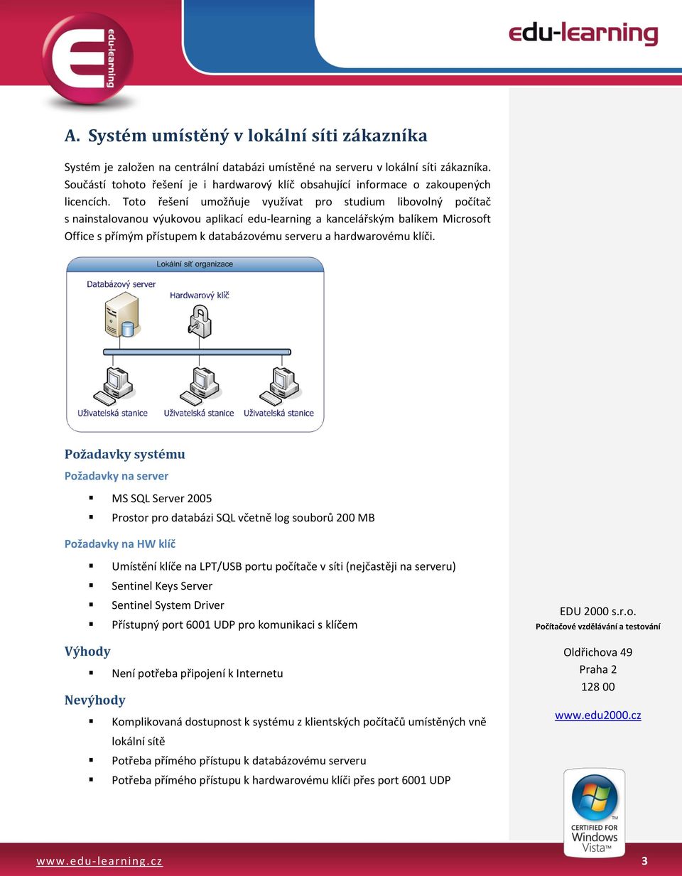 Toto řešení umožňuje využívat pro studium libovolný počítač s nainstalovanou výukovou aplikací edu-learning a kancelářským balíkem Microsoft Office s přímým přístupem k databázovému serveru a