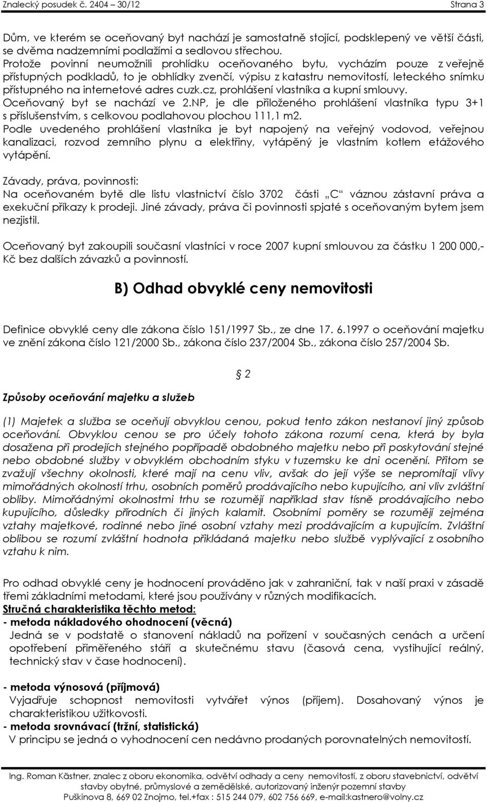 adres cuzk.cz, prohlášení vlastníka a kupní smlouvy. Oceňovaný byt se nachází ve 2.NP, je dle přiloženého prohlášení vlastníka typu 3+1 s příslušenstvím, s celkovou podlahovou plochou 111,1 m2.