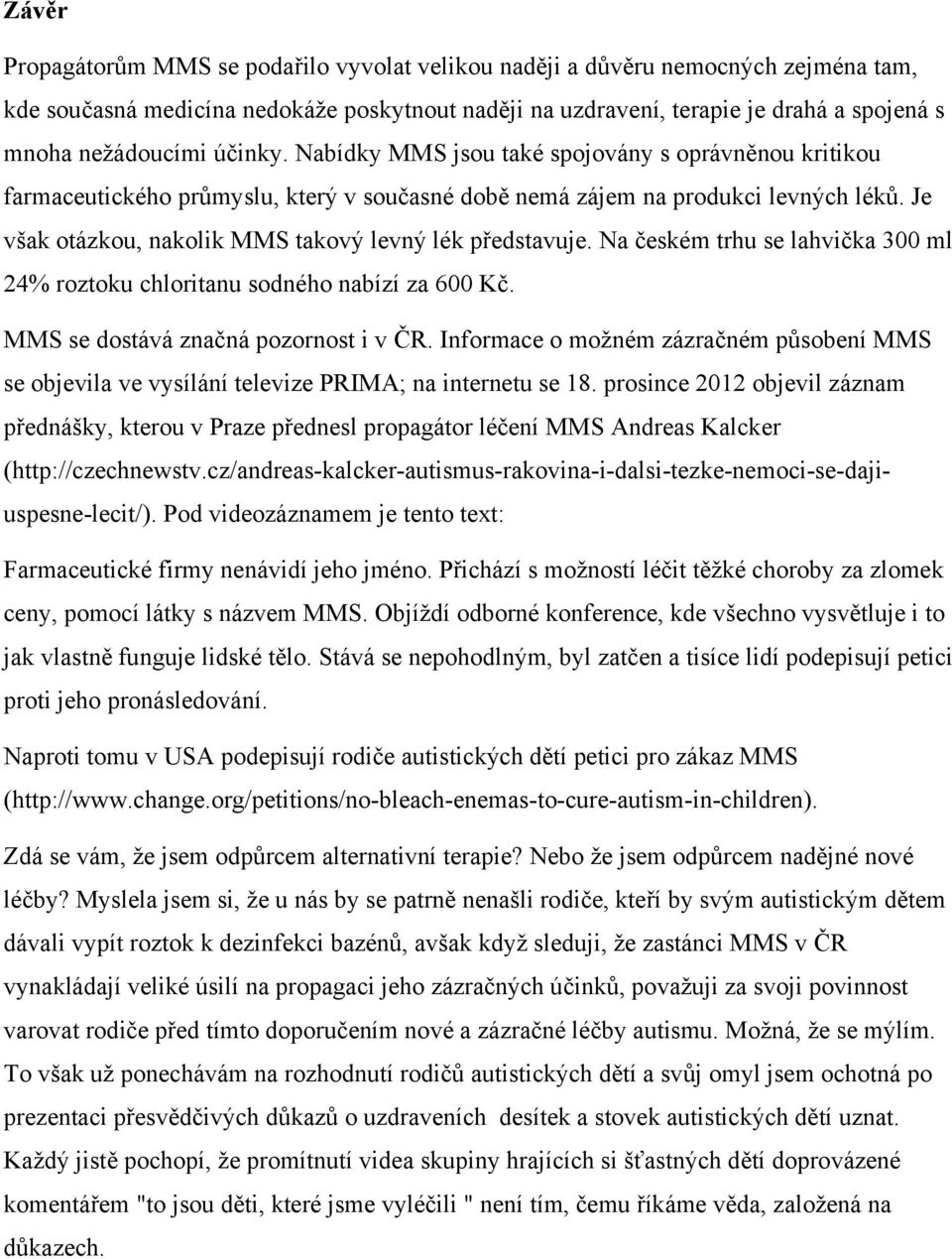 Je však otázkou, nakolik MMS takový levný lék představuje. Na českém trhu se lahvička 300 ml 24% roztoku chloritanu sodného nabízí za 600 Kč. MMS se dostává značná pozornost i v ČR.