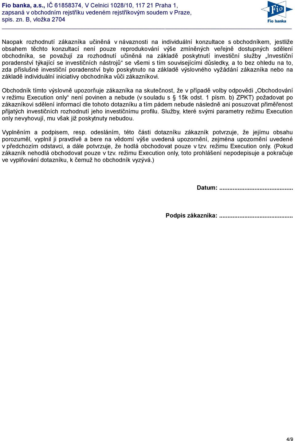 na to, zda příslušné investiční poradenství bylo poskytnuto na základě výslovného vyžádání zákazníka nebo na základě individuální iniciativy obchodníka vůči zákazníkovi.